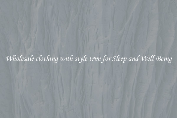 Wholesale clothing with style trim for Sleep and Well-Being