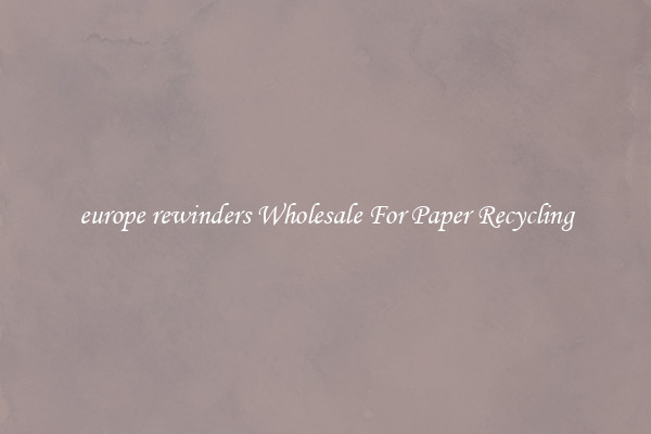 europe rewinders Wholesale For Paper Recycling