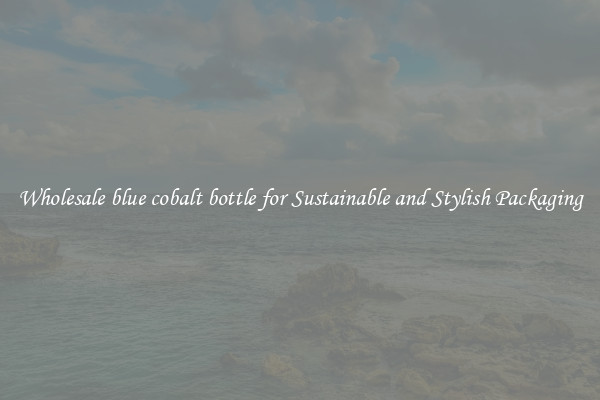 Wholesale blue cobalt bottle for Sustainable and Stylish Packaging