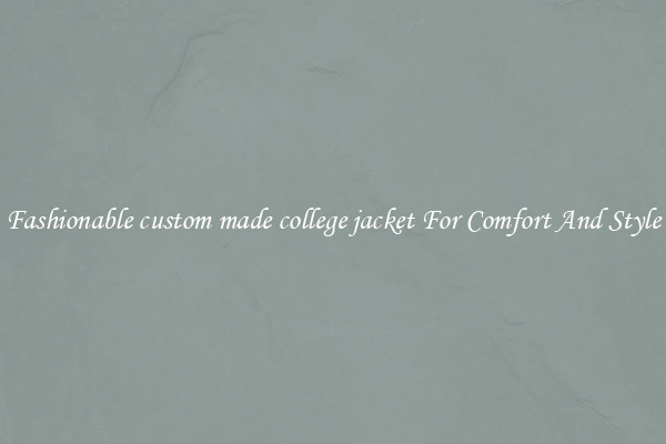 Fashionable custom made college jacket For Comfort And Style