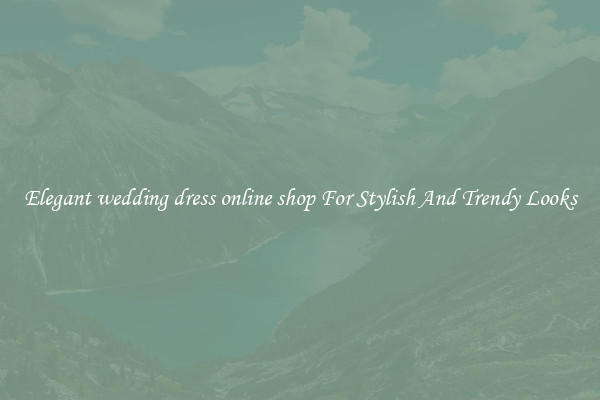 Elegant wedding dress online shop For Stylish And Trendy Looks