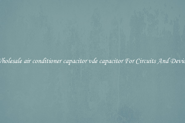 Wholesale air conditioner capacitor vde capacitor For Circuits And Devices