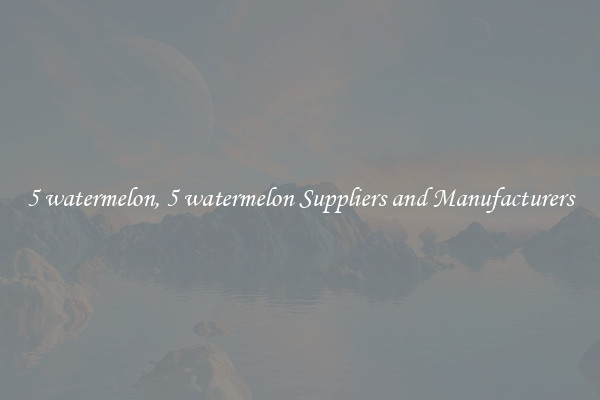 5 watermelon, 5 watermelon Suppliers and Manufacturers