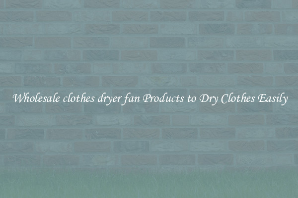 Wholesale clothes dryer fan Products to Dry Clothes Easily
