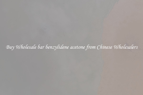 Buy Wholesale bar benzylidene acetone from Chinese Wholesalers