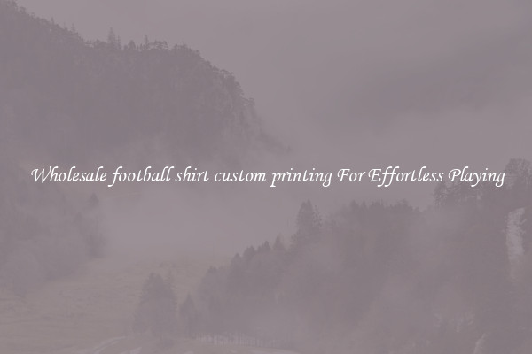 Wholesale football shirt custom printing For Effortless Playing
