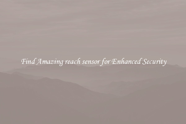 Find Amazing reach sensor for Enhanced Security