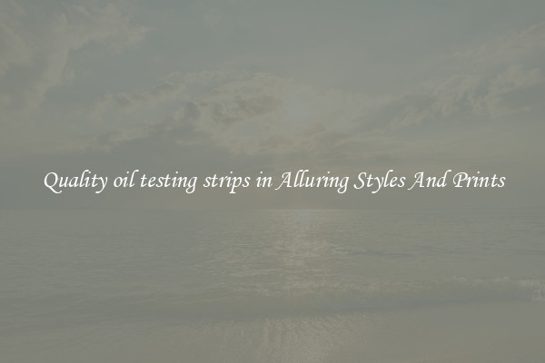 Quality oil testing strips in Alluring Styles And Prints