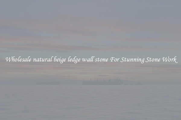 Wholesale natural beige ledge wall stone For Stunning Stone Work