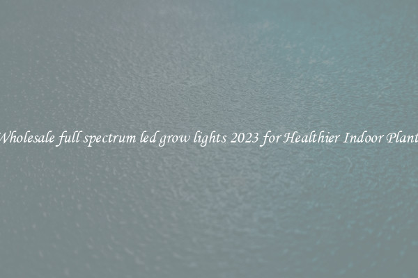 Wholesale full spectrum led grow lights 2023 for Healthier Indoor Plants