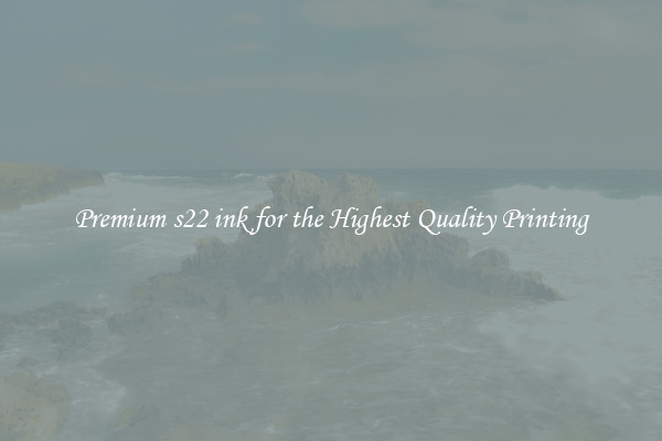 Premium s22 ink for the Highest Quality Printing