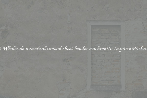 Get A Wholesale numerical control sheet bender machine To Improve Productivity