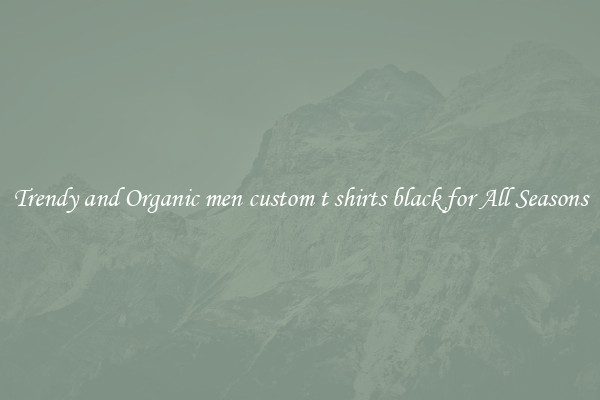 Trendy and Organic men custom t shirts black for All Seasons