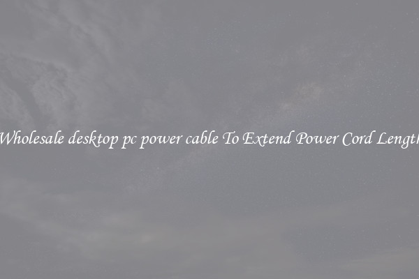 Wholesale desktop pc power cable To Extend Power Cord Length