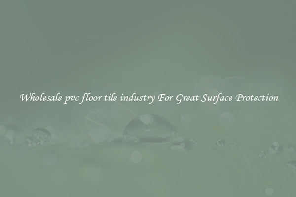 Wholesale pvc floor tile industry For Great Surface Protection