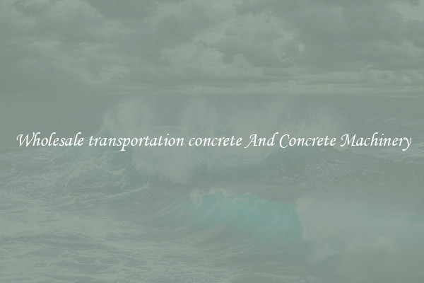 Wholesale transportation concrete And Concrete Machinery