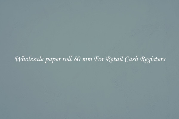 Wholesale paper roll 80 mm For Retail Cash Registers
