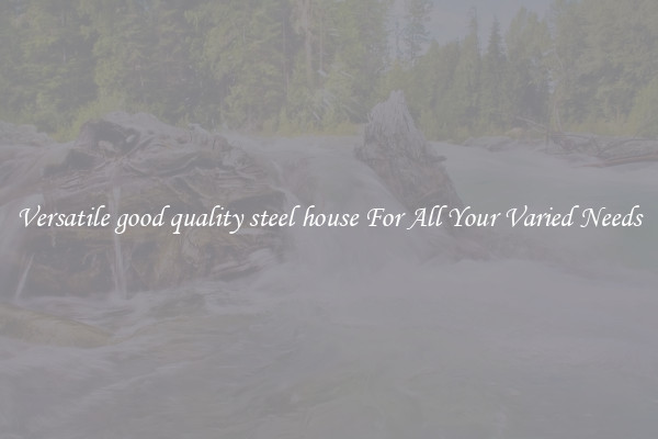 Versatile good quality steel house For All Your Varied Needs