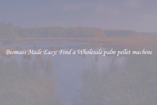  Biomass Made Easy: Find a Wholesale palm pellet machine 