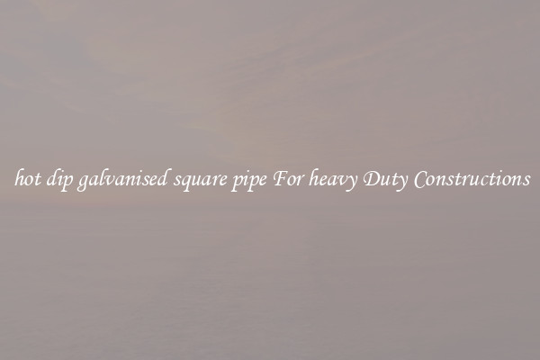 hot dip galvanised square pipe For heavy Duty Constructions