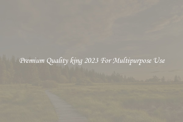 Premium Quality king 2023 For Multipurpose Use