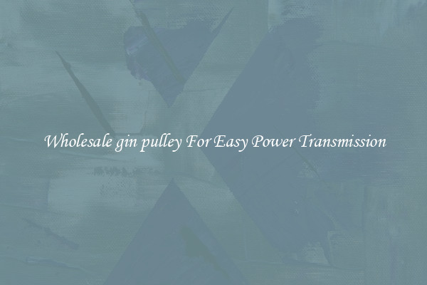 Wholesale gin pulley For Easy Power Transmission