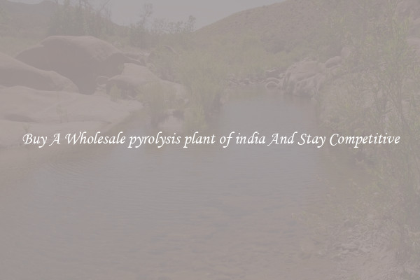 Buy A Wholesale pyrolysis plant of india And Stay Competitive