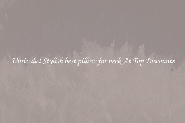 Unrivaled Stylish best pillow for neck At Top Discounts
