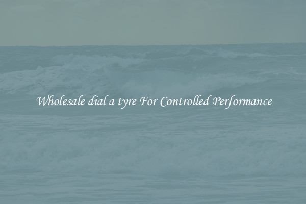 Wholesale dial a tyre For Controlled Performance