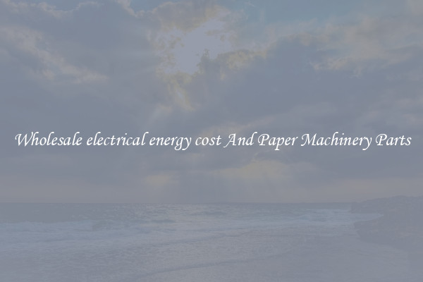 Wholesale electrical energy cost And Paper Machinery Parts
