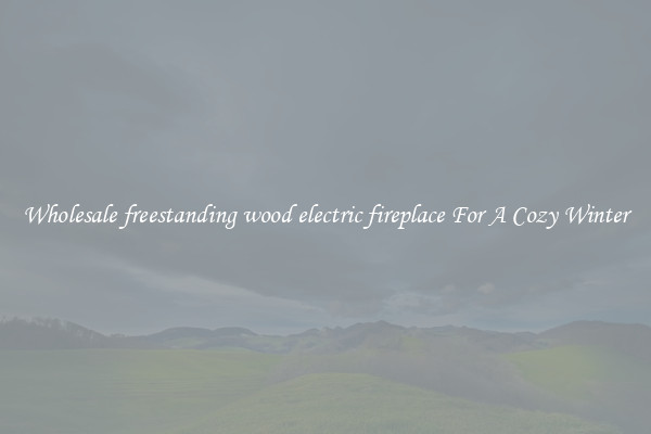 Wholesale freestanding wood electric fireplace For A Cozy Winter