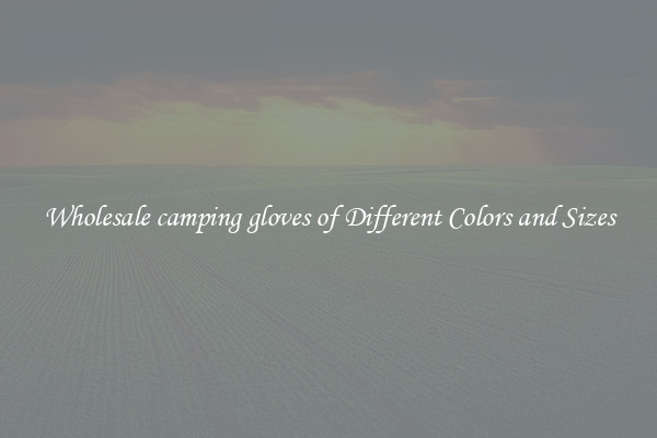 Wholesale camping gloves of Different Colors and Sizes