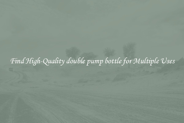 Find High-Quality double pump bottle for Multiple Uses