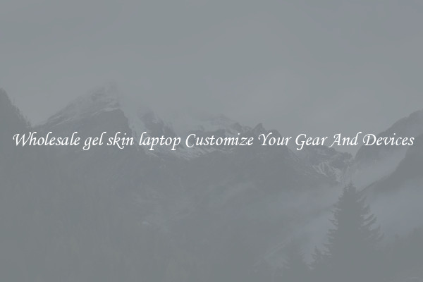 Wholesale gel skin laptop Customize Your Gear And Devices