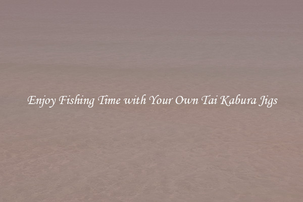 Enjoy Fishing Time with Your Own Tai Kabura Jigs