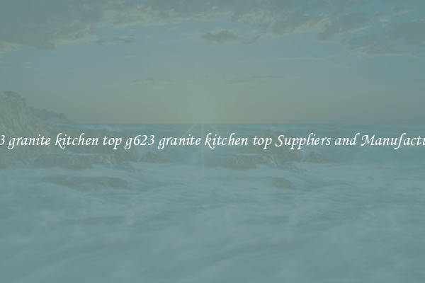 g623 granite kitchen top g623 granite kitchen top Suppliers and Manufacturers
