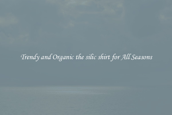 Trendy and Organic the silic shirt for All Seasons