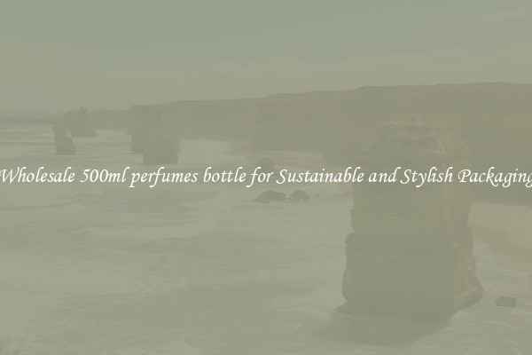 Wholesale 500ml perfumes bottle for Sustainable and Stylish Packaging