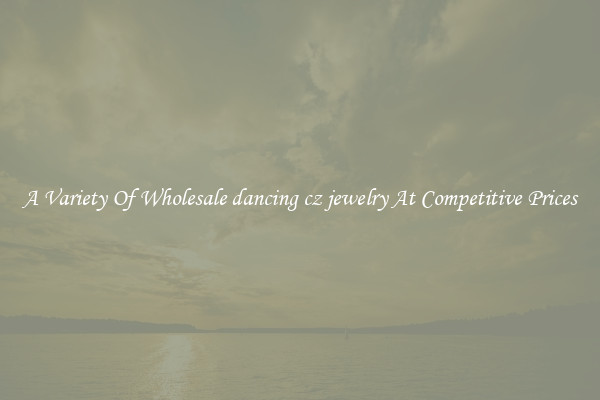 A Variety Of Wholesale dancing cz jewelry At Competitive Prices