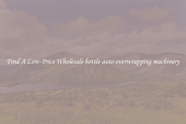 Find A Low-Price Wholesale bottle auto overwrapping machinery