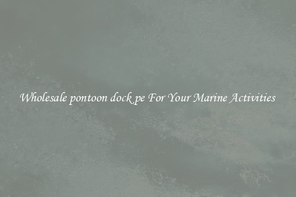 Wholesale pontoon dock pe For Your Marine Activities 