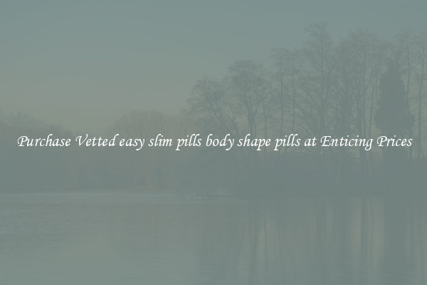 Purchase Vetted easy slim pills body shape pills at Enticing Prices