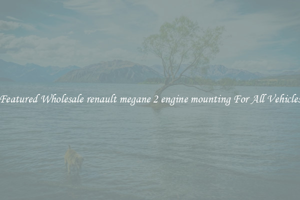 Featured Wholesale renault megane 2 engine mounting For All Vehicles