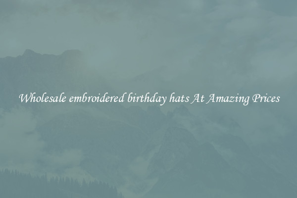 Wholesale embroidered birthday hats At Amazing Prices