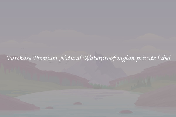 Purchase Premium Natural Waterproof raglan private label