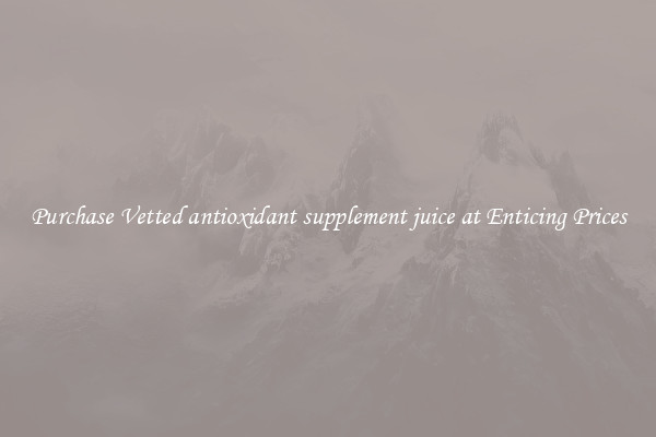 Purchase Vetted antioxidant supplement juice at Enticing Prices