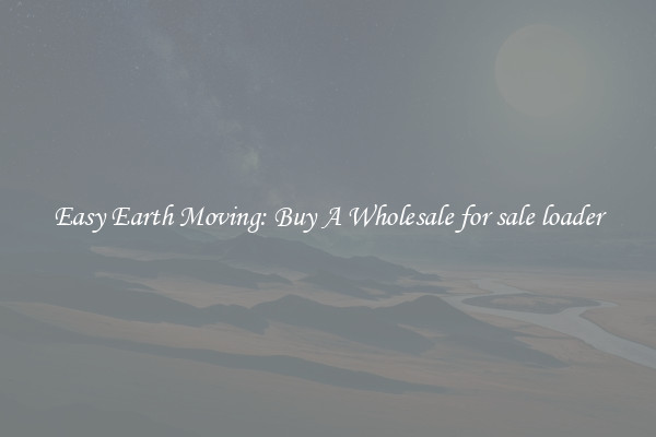 Easy Earth Moving: Buy A Wholesale for sale loader