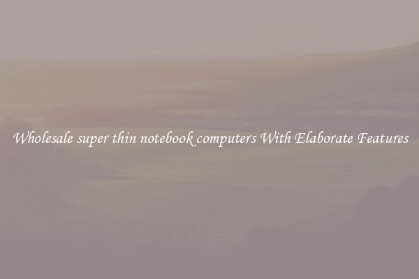 Wholesale super thin notebook computers With Elaborate Features