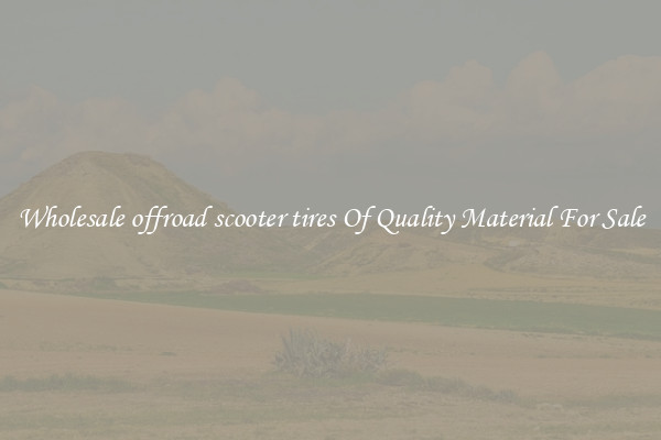 Wholesale offroad scooter tires Of Quality Material For Sale