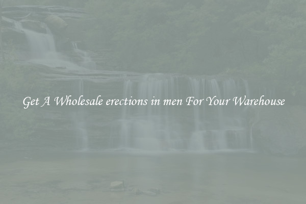 Get A Wholesale erections in men For Your Warehouse
